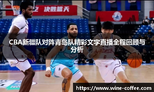 BEVITOR·伟德国际CBA新疆队对阵青岛队精彩文字直播全程回顾与分析
