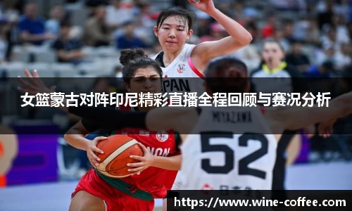 BEVITOR·伟德国际女篮蒙古对阵印尼精彩直播全程回顾与赛况分析