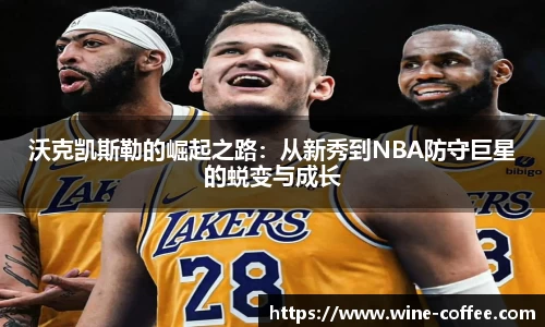 BEVITOR·伟德国际沃克凯斯勒的崛起之路：从新秀到NBA防守巨星的蜕变与成长